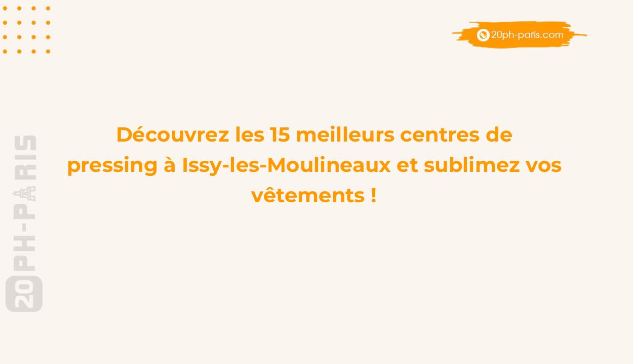 Découvrez les 15 meilleurs centres de pressing à Issy-les-Moulineaux et sublimez vos vêtements !